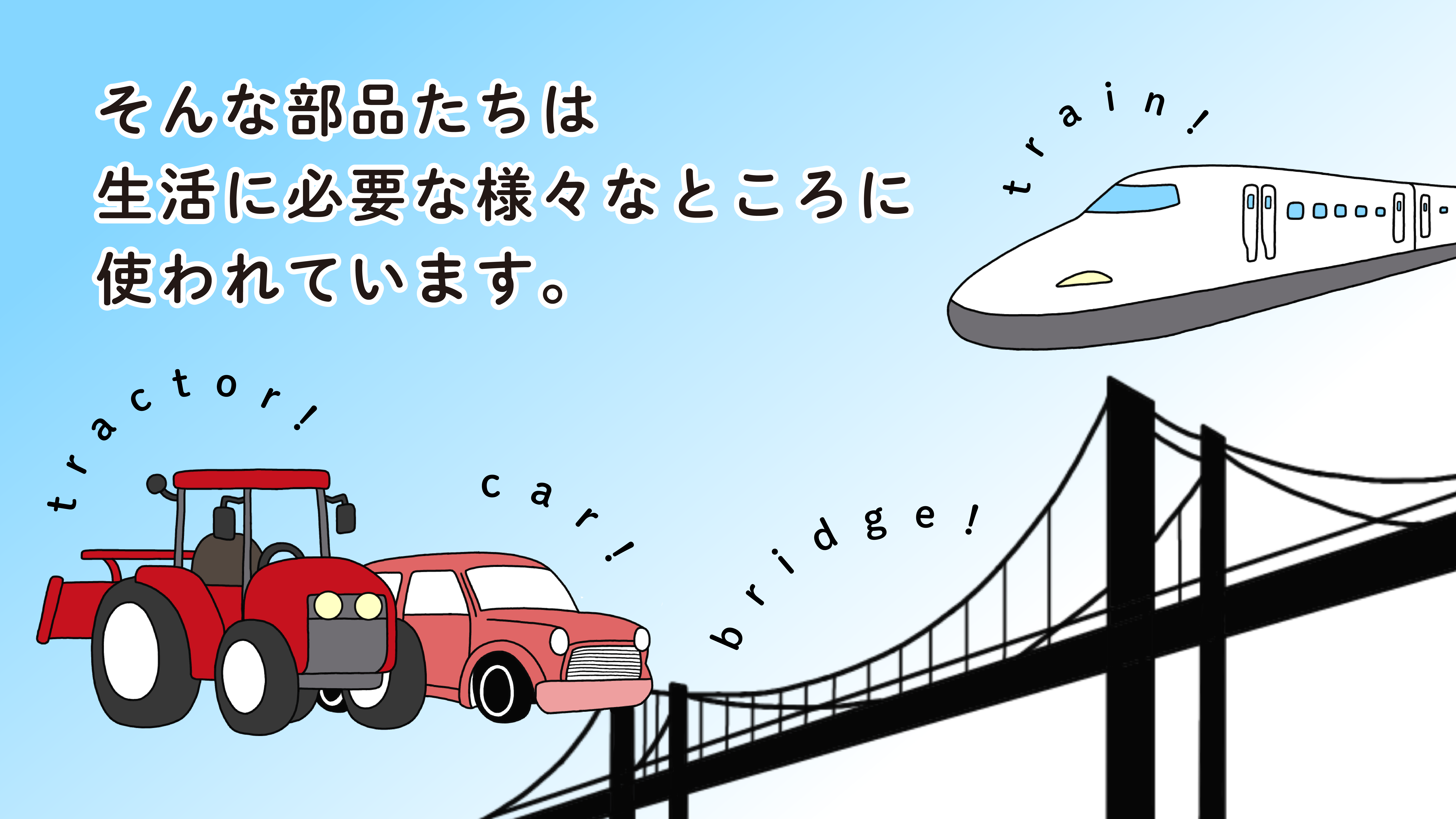 そんな部品たちは生活に必要な様々なところに使われています。